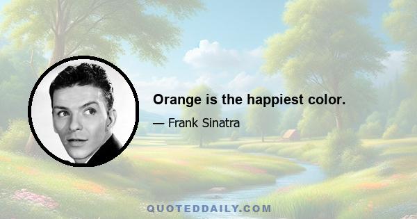 Orange is the happiest color.