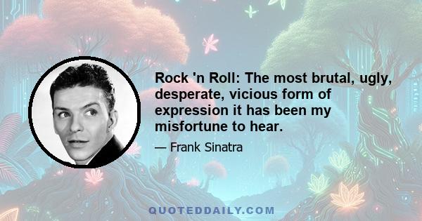 Rock 'n Roll: The most brutal, ugly, desperate, vicious form of expression it has been my misfortune to hear.