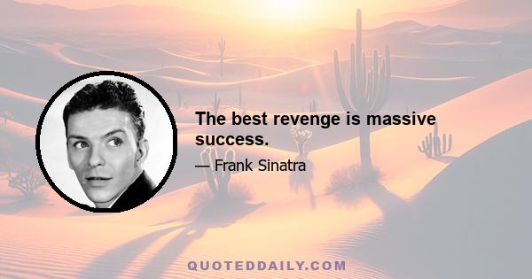 The best revenge is massive success.