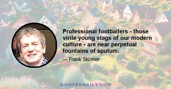 Professional footballers - those virile young stags of our modern culture - are near perpetual fountains of sputum.