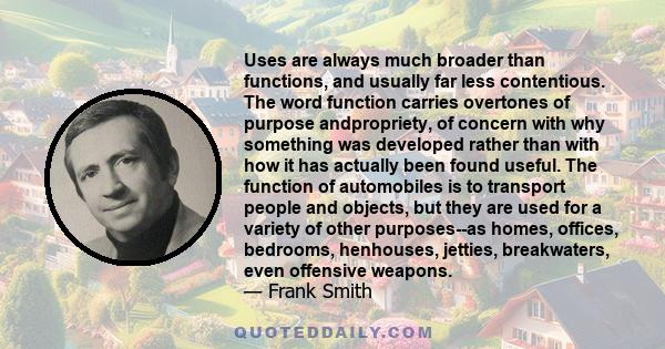 Uses are always much broader than functions, and usually far less contentious. The word function carries overtones of purpose andpropriety, of concern with why something was developed rather than with how it has