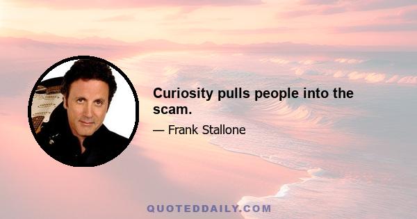 Curiosity pulls people into the scam.