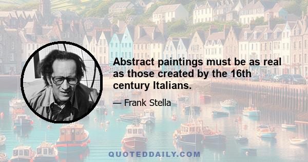 Abstract paintings must be as real as those created by the 16th century Italians.