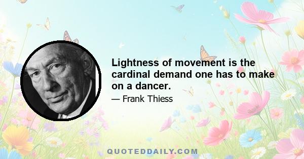 Lightness of movement is the cardinal demand one has to make on a dancer.