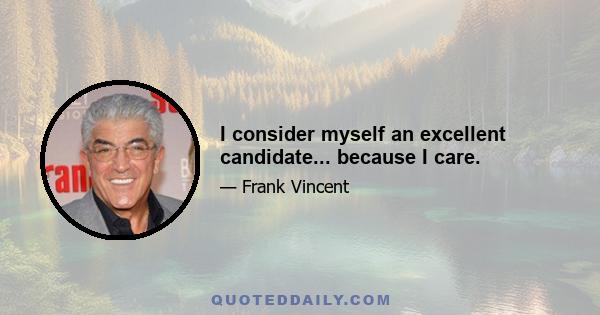 I consider myself an excellent candidate... because I care.