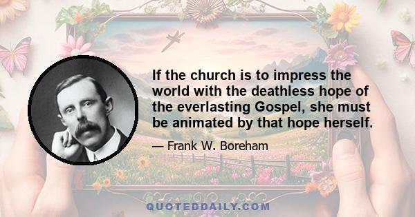 If the church is to impress the world with the deathless hope of the everlasting Gospel, she must be animated by that hope herself.