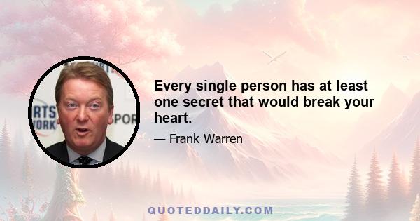 Every single person has at least one secret that would break your heart.