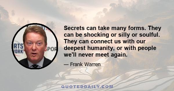 Secrets can take many forms. They can be shocking or silly or soulful. They can connect us with our deepest humanity, or with people we'll never meet again.