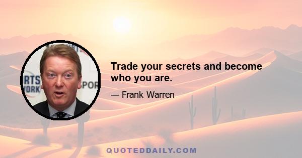 Trade your secrets and become who you are.