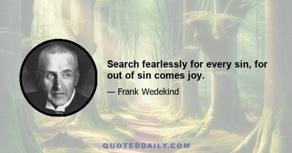 Search fearlessly for every sin, for out of sin comes joy.