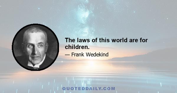 The laws of this world are for children.