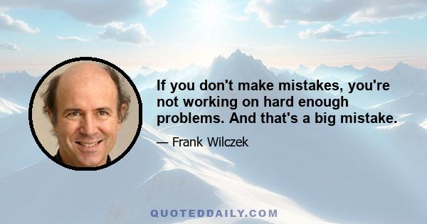 If you don't make mistakes, you're not working on hard enough problems. And that's a big mistake.