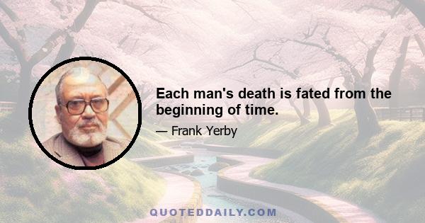 Each man's death is fated from the beginning of time.