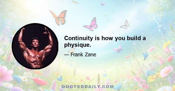 Continuity is how you build a physique.