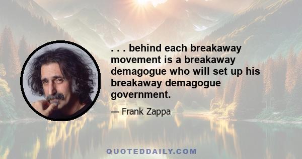 . . . behind each breakaway movement is a breakaway demagogue who will set up his breakaway demagogue government.