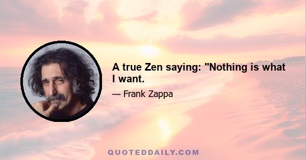 A true Zen saying: Nothing is what I want.