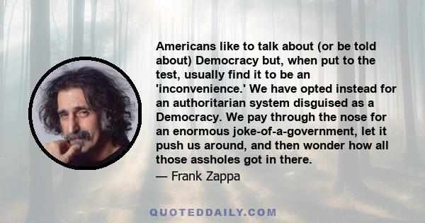 Americans like to talk about (or be told about) Democracy but, when put to the test, usually find it to be an 'inconvenience.' We have opted instead for an authoritarian system disguised as a Democracy. We pay through