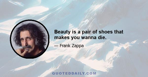 Beauty is a pair of shoes that makes you wanna die.