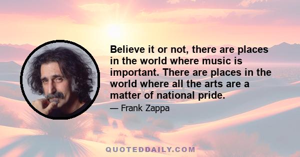 Believe it or not, there are places in the world where music is important. There are places in the world where all the arts are a matter of national pride.