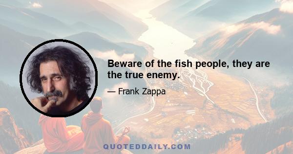 Beware of the fish people, they are the true enemy.