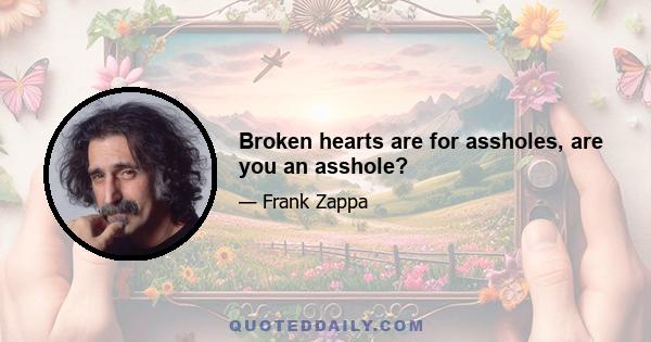 Broken hearts are for assholes, are you an asshole?