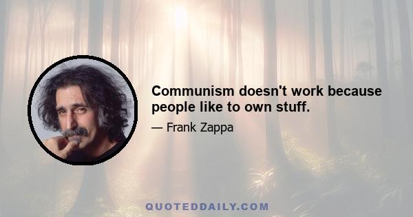 Communism doesn't work because people like to own stuff.