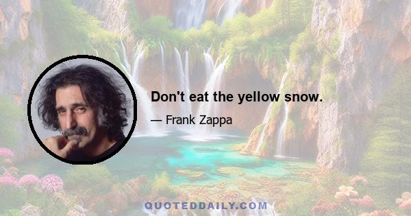 Don't eat the yellow snow.