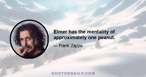 Elmer has the mentality of approximately one peanut.