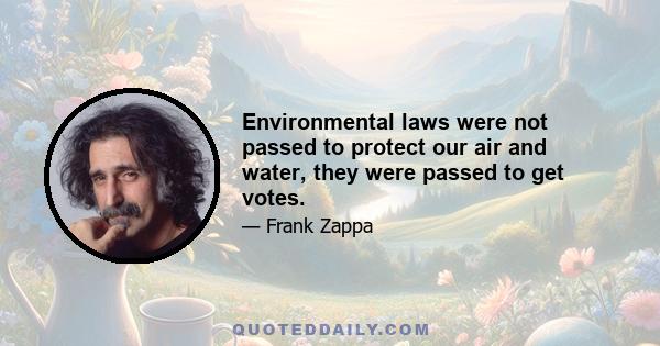 Environmental laws were not passed to protect our air and water, they were passed to get votes.