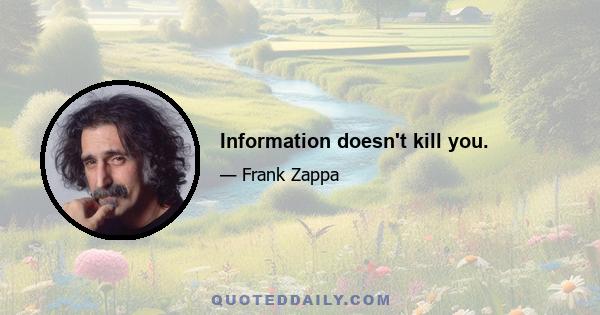 Information doesn't kill you.