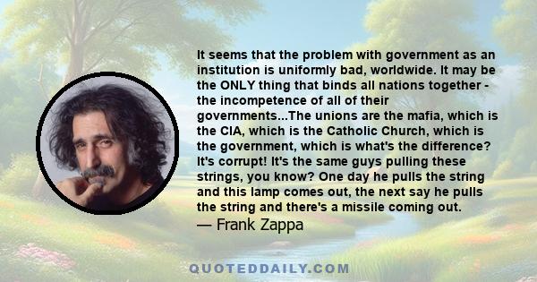 It seems that the problem with government as an institution is uniformly bad, worldwide. It may be the ONLY thing that binds all nations together - the incompetence of all of their governments...The unions are the