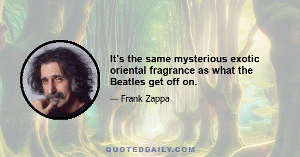 It's the same mysterious exotic oriental fragrance as what the Beatles get off on.