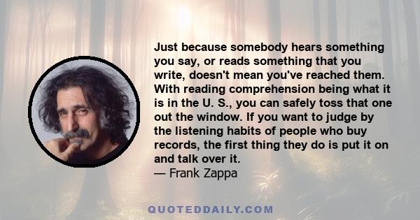 Just because somebody hears something you say, or reads something that you write, doesn't mean you've reached them. With reading comprehension being what it is in the U. S., you can safely toss that one out the window.