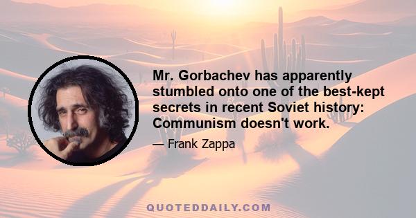 Mr. Gorbachev has apparently stumbled onto one of the best-kept secrets in recent Soviet history: Communism doesn't work.