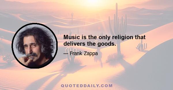 Music is the only religion that delivers the goods.