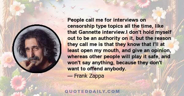 People call me for interviews on censorship type topics all the time, like that Gannette interview.I don't hold myself out to be an authority on it, but the reason they call me is that they know that I'll at least open