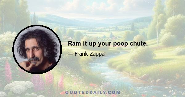 Ram it up your poop chute.