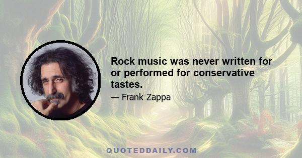 Rock music was never written for or performed for conservative tastes.