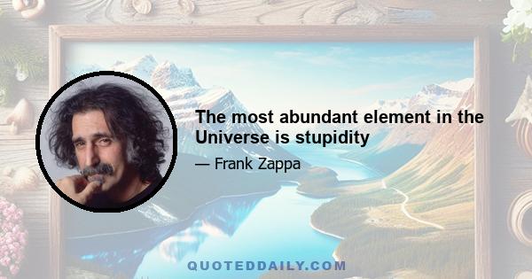 The most abundant element in the Universe is stupidity