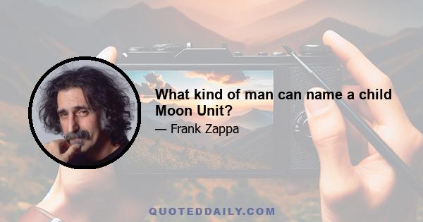 What kind of man can name a child Moon Unit?