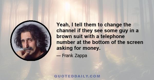 Yeah, I tell them to change the channel if they see some guy in a brown suit with a telephone number at the bottom of the screen asking for money.