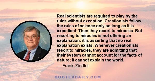 Real scientists are required to play by the rules without exception. Creationists follow the rules of science only so long as it is expedient. Then they resort to miracles. But resorting to miracles is not offering an