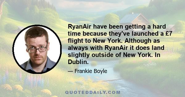 RyanAir have been getting a hard time because they've launched a £7 flight to New York. Although as always with RyanAir it does land slightly outside of New York. In Dublin.