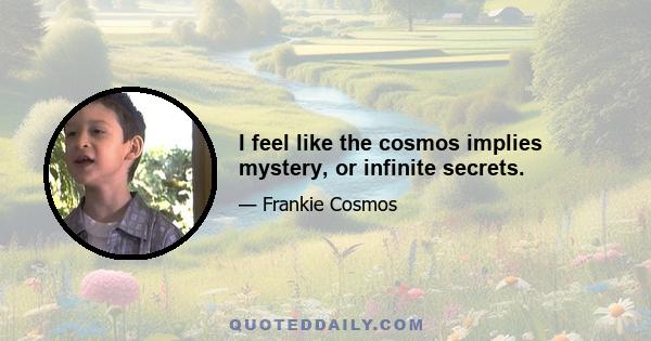 I feel like the cosmos implies mystery, or infinite secrets.