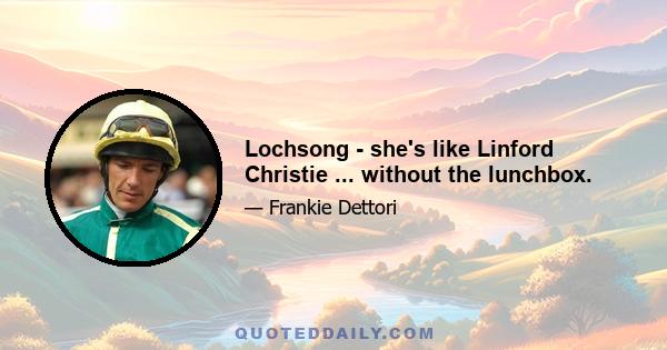 Lochsong - she's like Linford Christie ... without the lunchbox.