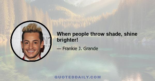 When people throw shade, shine brighter!