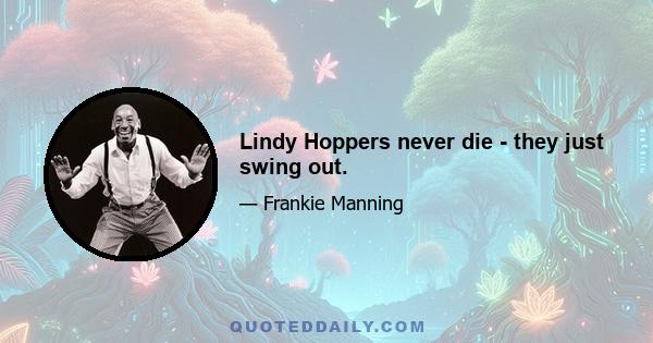 Lindy Hoppers never die - they just swing out.