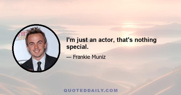 I'm just an actor, that's nothing special.