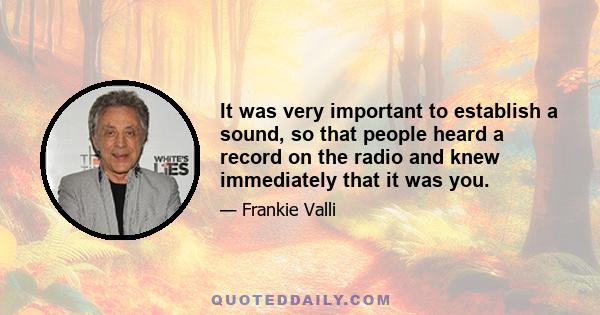 It was very important to establish a sound, so that people heard a record on the radio and knew immediately that it was you.