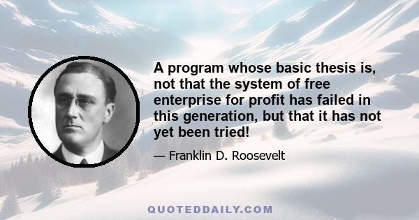 A program whose basic thesis is, not that the system of free enterprise for profit has failed in this generation, but that it has not yet been tried!